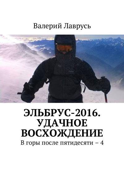 Книга Эльбрус-2016. Удачное восхождение. В горы после пятидесяти – 4 (Валерий Лаврусь)